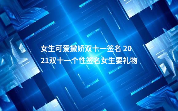 女生可爱撒娇双十一签名 2021双十一个性签名女生要礼物